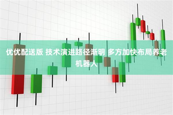 优优配送版 技术演进路径渐明 多方加快布局养老机器人