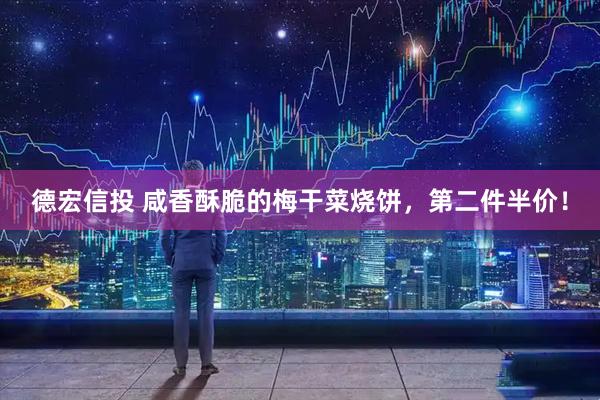 德宏信投 咸香酥脆的梅干菜烧饼，第二件半价！