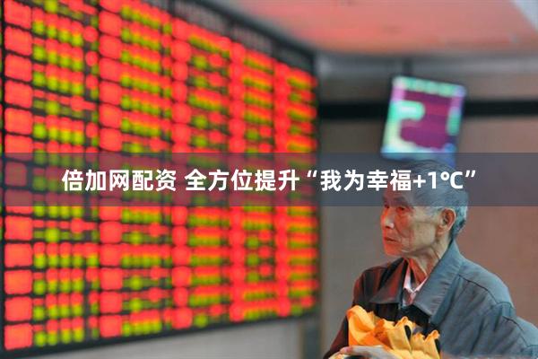 倍加网配资 全方位提升“我为幸福+1℃”