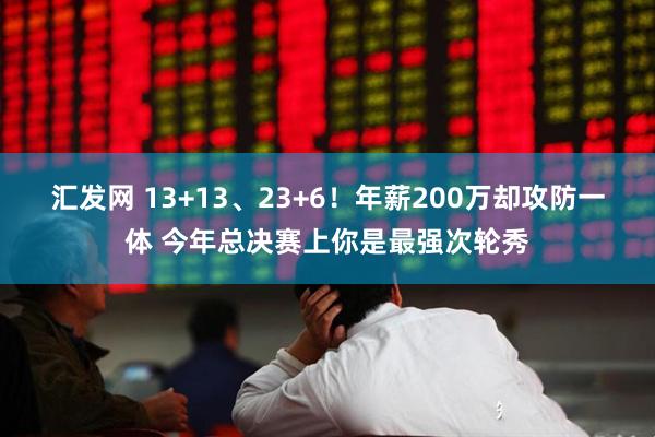 汇发网 13+13、23+6！年薪200万却攻防一体 今年总决赛上你是最强次轮秀