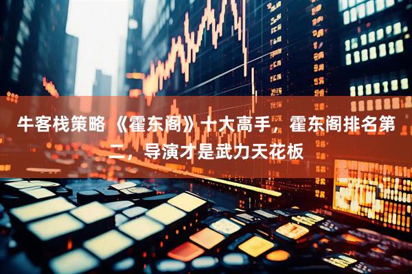 牛客栈策略 《霍东阁》十大高手，霍东阁排名第二，导演才是武力天花板