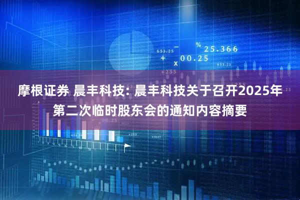 摩根证券 晨丰科技: 晨丰科技关于召开2025年第二次临时股东会的通知内容摘要