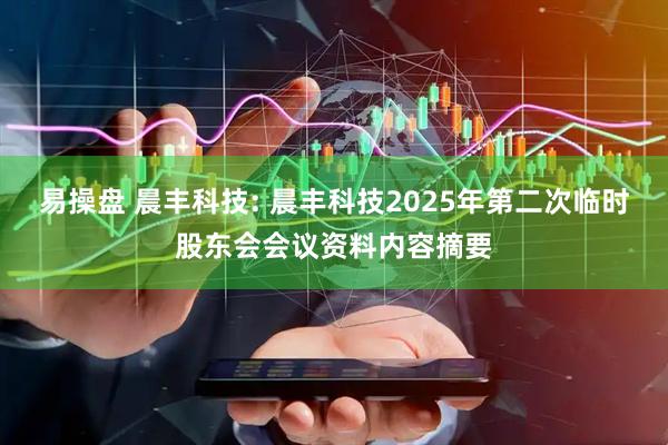 易操盘 晨丰科技: 晨丰科技2025年第二次临时股东会会议资料内容摘要