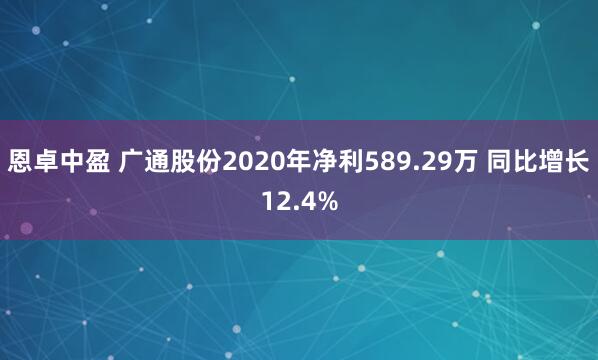 恩卓中盈 广通股份2020年净利589.29万 同比增长12.4%