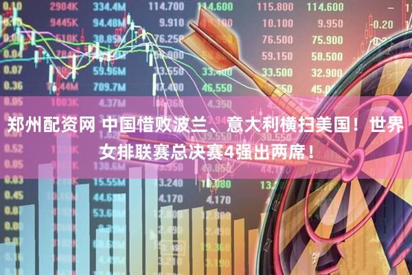 郑州配资网 中国惜败波兰、意大利横扫美国！世界女排联赛总决赛4强出两席！