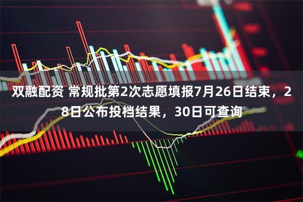 双融配资 常规批第2次志愿填报7月26日结束，28日公布投档结果，30日可查询