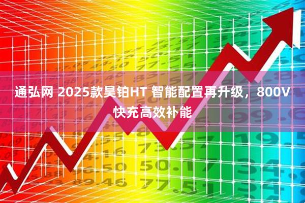 通弘网 2025款昊铂HT 智能配置再升级，800V快充高效补能