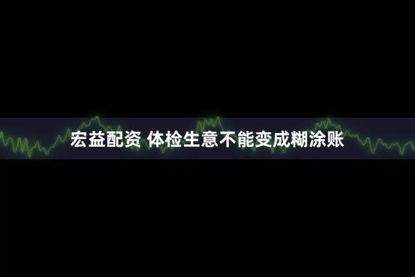 宏益配资 体检生意不能变成糊涂账