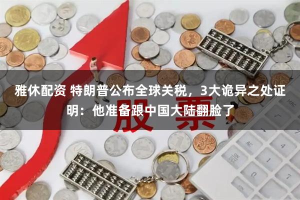 雅休配资 特朗普公布全球关税，3大诡异之处证明：他准备跟中国大陆翻脸了
