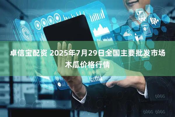 卓信宝配资 2025年7月29日全国主要批发市场木瓜价格行情