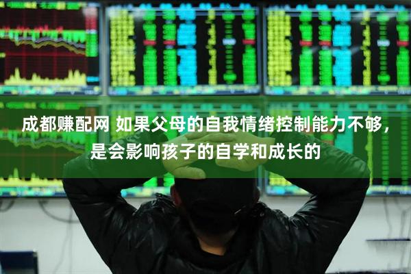 成都赚配网 如果父母的自我情绪控制能力不够，是会影响孩子的自学和成长的