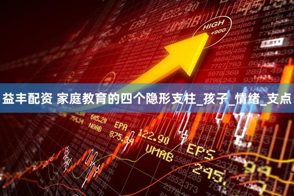 益丰配资 家庭教育的四个隐形支柱_孩子_情绪_支点