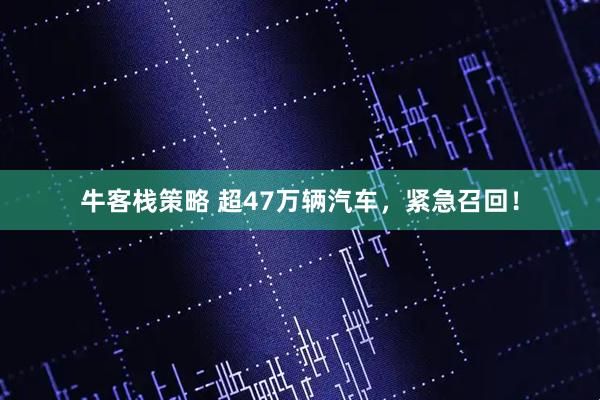 牛客栈策略 超47万辆汽车，紧急召回！