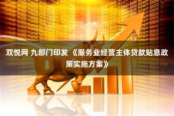 双悦网 九部门印发 《服务业经营主体贷款贴息政策实施方案》