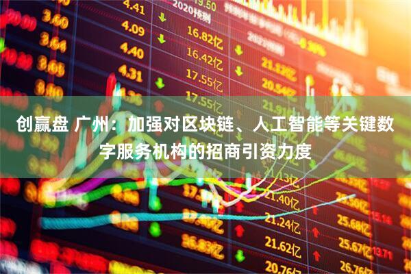 创赢盘 广州：加强对区块链、人工智能等关键数字服务机构的招商引资力度
