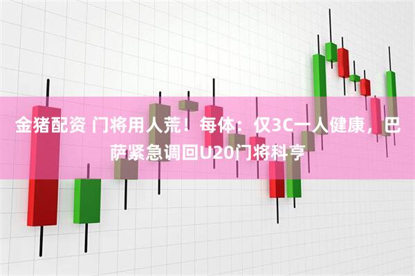 金猪配资 门将用人荒！每体：仅3C一人健康，巴萨紧急调回U20门将科亨