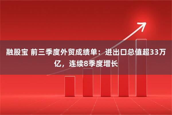 融股宝 前三季度外贸成绩单：进出口总值超33万亿，连续8季度增长