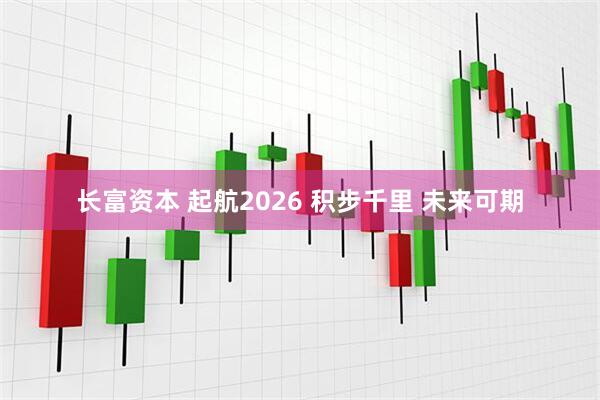 长富资本 起航2026 积步千里 未来可期